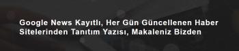 Google News Kayıtlı, Hergün Güncellenen Haber Sitelerinden TANITIM YAZISI